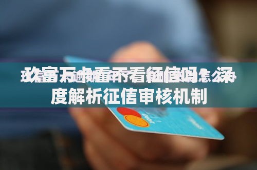 玖富万卡看不看征信吗？深度解析征信审核机制