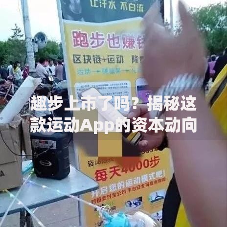 趣步上市了吗？揭秘这款运动App的资本动向与未来可能