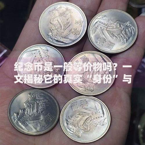 纪念币是一般等价物吗?一文揭秘它的真实“身份”与价值 纪念币是一般等价物吗?一文揭秘它的真实“身份”与价值