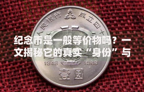 纪念币是一般等价物吗?一文揭秘它的真实“身份”与价值 纪念币是一般等价物吗?一文揭秘它的真实“身份”与价值
