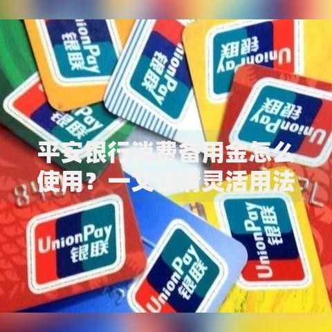 平安银行消费备用金怎么使用？一文说清灵活用法与注意事项