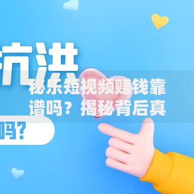 秘乐短视频赚钱靠谱吗?揭秘背后真相与风险规避指南 秘乐短视频赚钱靠谱吗?揭秘背后真相与风险规避指南