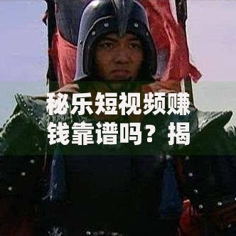秘乐短视频赚钱靠谱吗?揭秘背后真相与风险规避指南 秘乐短视频赚钱靠谱吗?揭秘背后真相与风险规避指南