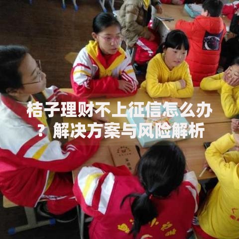 桔子理财不上征信怎么办？解决方案与风险解析