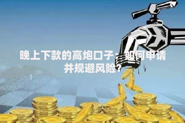 晚上下款的高炮口子:如何申请并规避风险? 晚上下款的高炮口子:如何申请并规避风险?