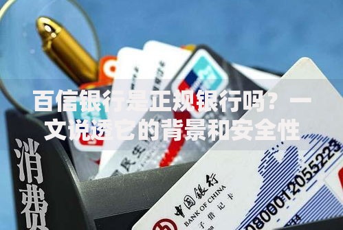 百信银行是正规银行吗？一文说透它的背景和安全性