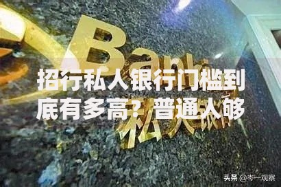 招行私人银行门槛到底有多高？普通人够得着吗