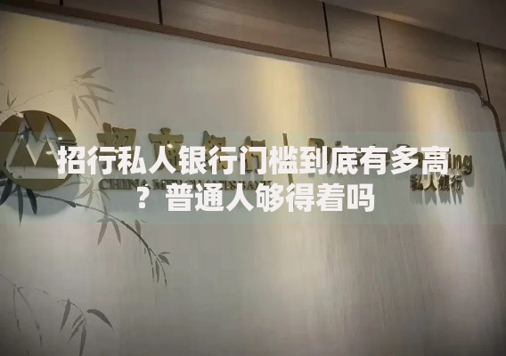 招行私人银行门槛到底有多高？普通人够得着吗