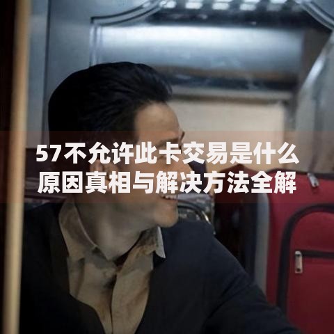 57不允许此卡交易是什么原因真相与解决方法全解析 57不允许此卡交易是什么原因真相与解决方法全解析