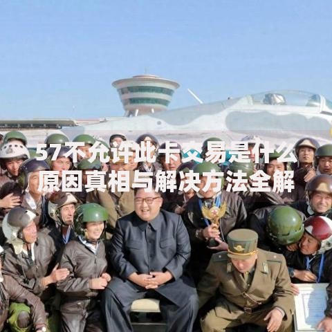 57不允许此卡交易是什么原因真相与解决方法全解析 57不允许此卡交易是什么原因真相与解决方法全解析