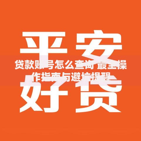 贷款账号怎么查询 最全操作指南与避坑提醒 贷款账号怎么查询 最全操作指南与避坑提醒