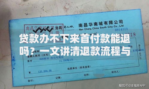 贷款办不下来首付款能退吗？一文讲清退款流程与风险规避