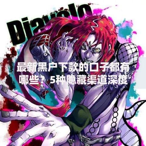 最新黑户下款的口子都有哪些？5种隐藏渠道深度解析