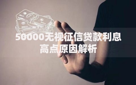 50000无视征信贷款利息高点原因解析