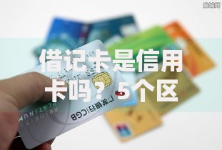借记卡是信用卡吗？5个区别教你轻松搞懂银行卡分类