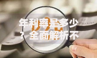 年利率是多少?全面解析不同理财方式的收益对比与选择技巧 年利率是多少?全面解析不同理财方式的收益对比与选择技巧