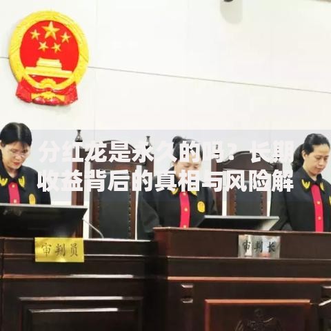 分红龙是永久的吗?长期收益背后的真相与风险解析 分红龙是永久的吗?长期收益背后的真相与风险解析