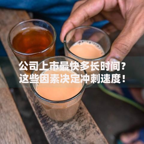 公司上市最快多长时间？这些因素决定冲刺速度！