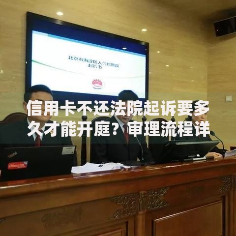 信用卡不还法院起诉要多久才能开庭？审理流程详解