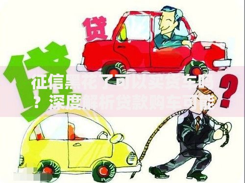 征信黑花了可以买货车吗？深度解析贷款购车可能性