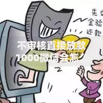 不审核直接放款1000微信会怎么样？真实风险解析