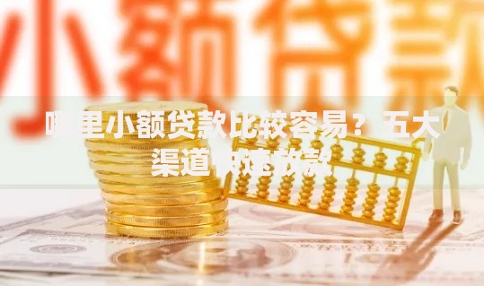 哪里小额贷款比较容易？五大渠道快速放款