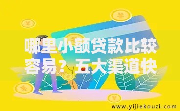 哪里小额贷款比较容易？五大渠道快速放款