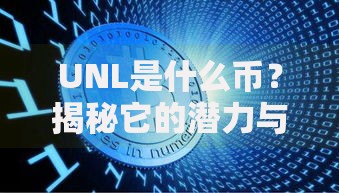 UNL是什么币?揭秘它的潜力与未来可能性 UNL是什么币?揭秘它的潜力与未来可能性