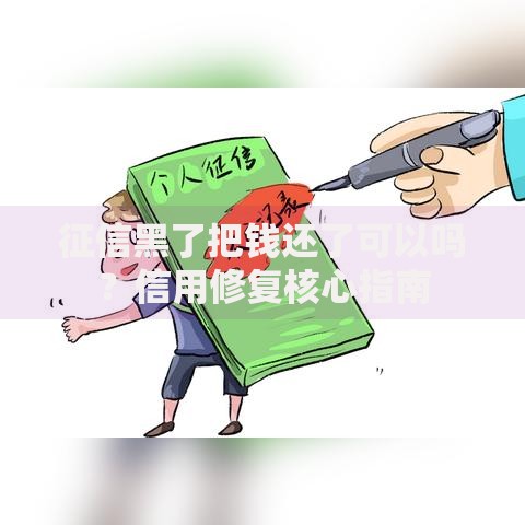 征信黑了把钱还了可以吗？信用修复核心指南