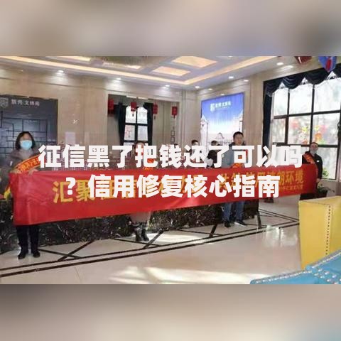 征信黑了把钱还了可以吗？信用修复核心指南