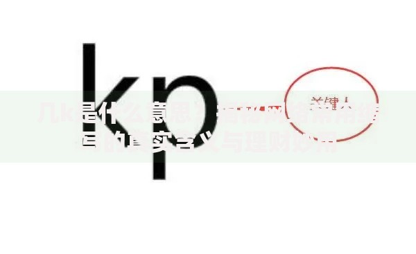 几k是什么意思？揭秘网络常用缩写的真实含义与理财妙用