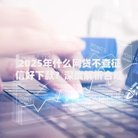 2025年什么网贷不查征信好下款？深度解析合规渠道