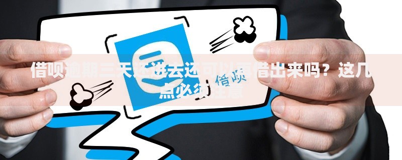借呗逾期三天还进去还可以再借出来吗?这几点必须注意 借呗逾期三天还进去还可以再借出来吗?这几点必须注意