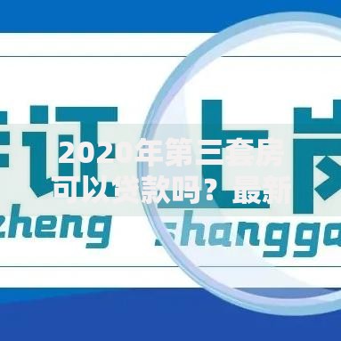 2020年第三套房可以贷款吗？最新政策与避坑指南