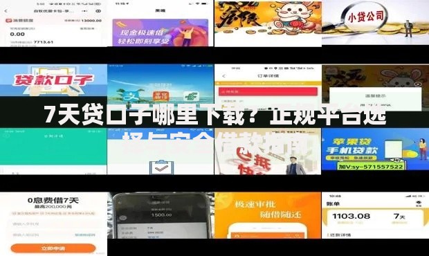 7天贷口子哪里下载？正规平台选择与安全借款指南