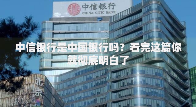 中信银行是中国银行吗？看完这篇你就彻底明白了