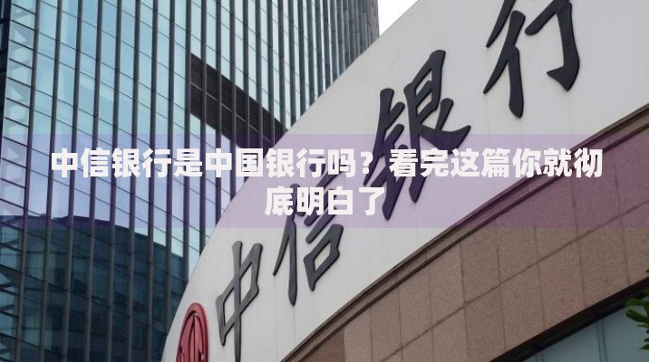 中信银行是中国银行吗？看完这篇你就彻底明白了