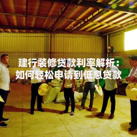 建行装修贷款利率解析：如何轻松申请到低息贷款？
