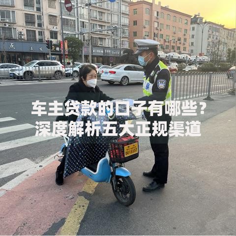 车主贷款的口子有哪些？深度解析五大正规渠道