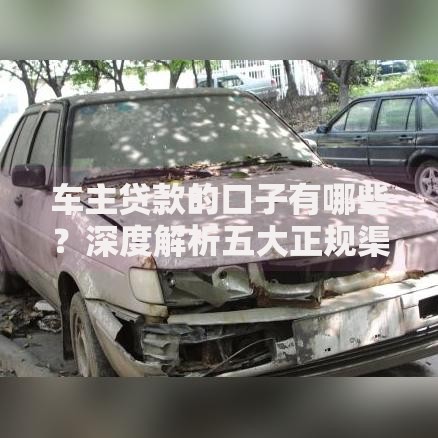 车主贷款的口子有哪些？深度解析五大正规渠道