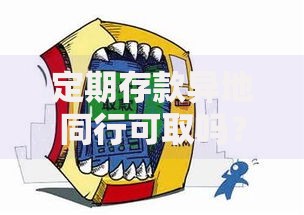 定期存款异地同行可取吗？跨地区取款规则全解析