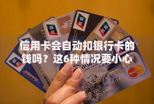 信用卡会自动扣银行卡的钱吗？这6种情况要小心