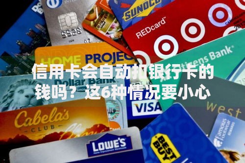 信用卡会自动扣银行卡的钱吗？这6种情况要小心