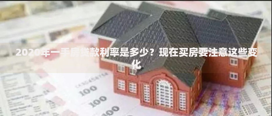 2020年一手房贷款利率是多少？现在买房要注意这些变化