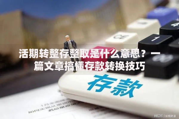 活期转整存整取是什么意思？一篇文章搞懂存款转换技巧