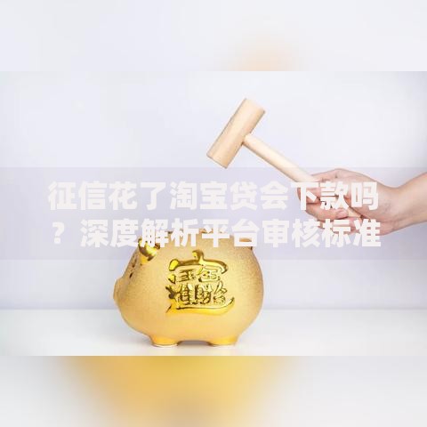 征信花了淘宝贷会下款吗？深度解析平台审核标准与补救方案