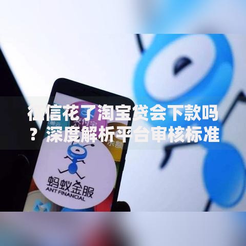 征信花了淘宝贷会下款吗？深度解析平台审核标准与补救方案