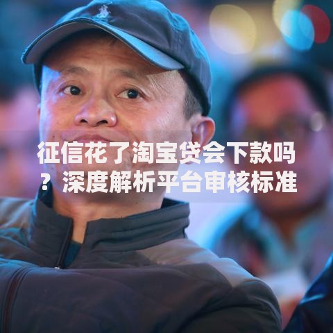 征信花了淘宝贷会下款吗？深度解析平台审核标准与补救方案