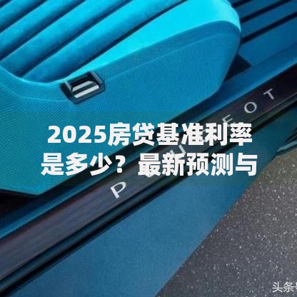 2025房贷基准利率是多少？最新预测与政策解读