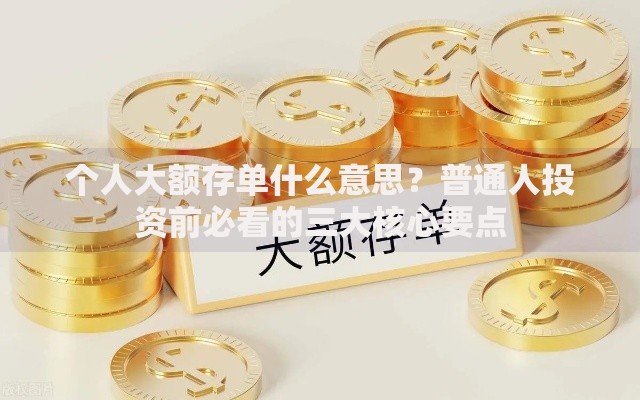 个人大额存单什么意思？普通人投资前必看的三大核心要点